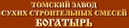 ТОМСКИЙ ЗАВОД СУХИХ СТРОИТЕЛЬНЫХ СМЕСЕЙ "БОГАТЫРЬ"